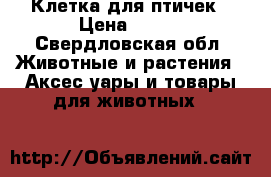 Клетка для птичек › Цена ­ 250 - Свердловская обл. Животные и растения » Аксесcуары и товары для животных   